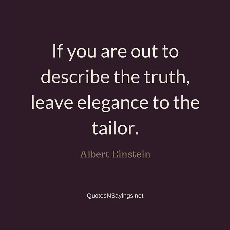 If you are out to describe the truth, leave elegance to the tailor ~ Albert Einstein quote