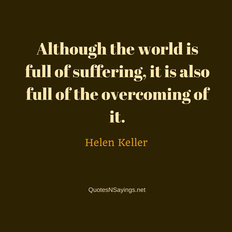 Although the world is full of suffering, it is also full of the overcoming of it. ~ Helen Keller quote about healing