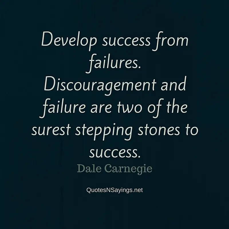 Develop success from failures. Discouragement and failure are two of the surest stepping stones to success ~ Dale Carnegie quote about perseverance