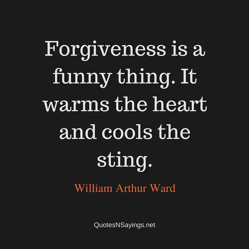 Forgiveness is a funny thing. It warms the heart and cools the sting ~ William Arthur Ward quote about forgiveness