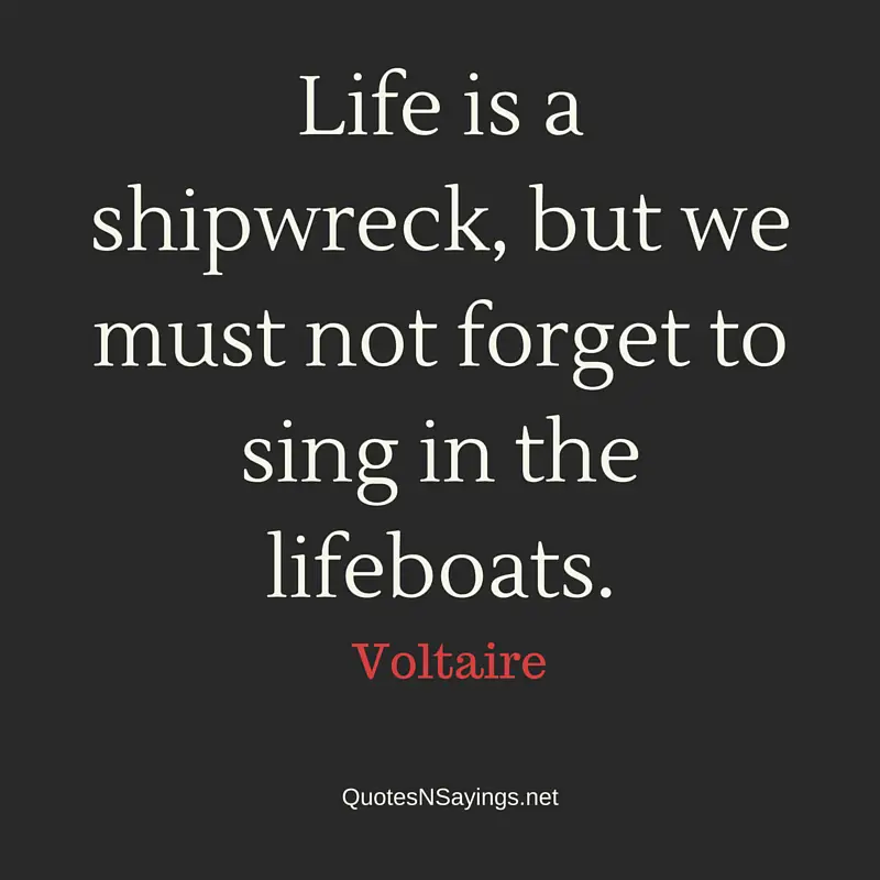 Life is a shipwreck, but we must not forget to sing in the lifeboats - Voltaire short life quote