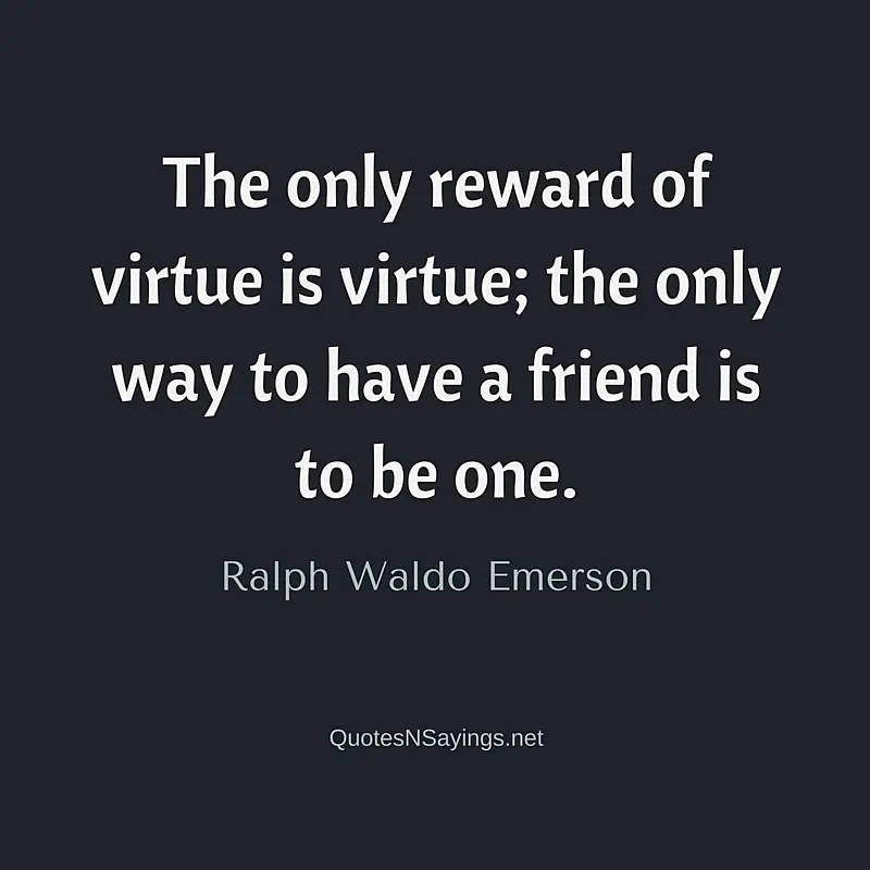 The only reward of virtue is virtue; the only way to have a friend is to be one ~ Ralph Waldo Emerson friendship quote
