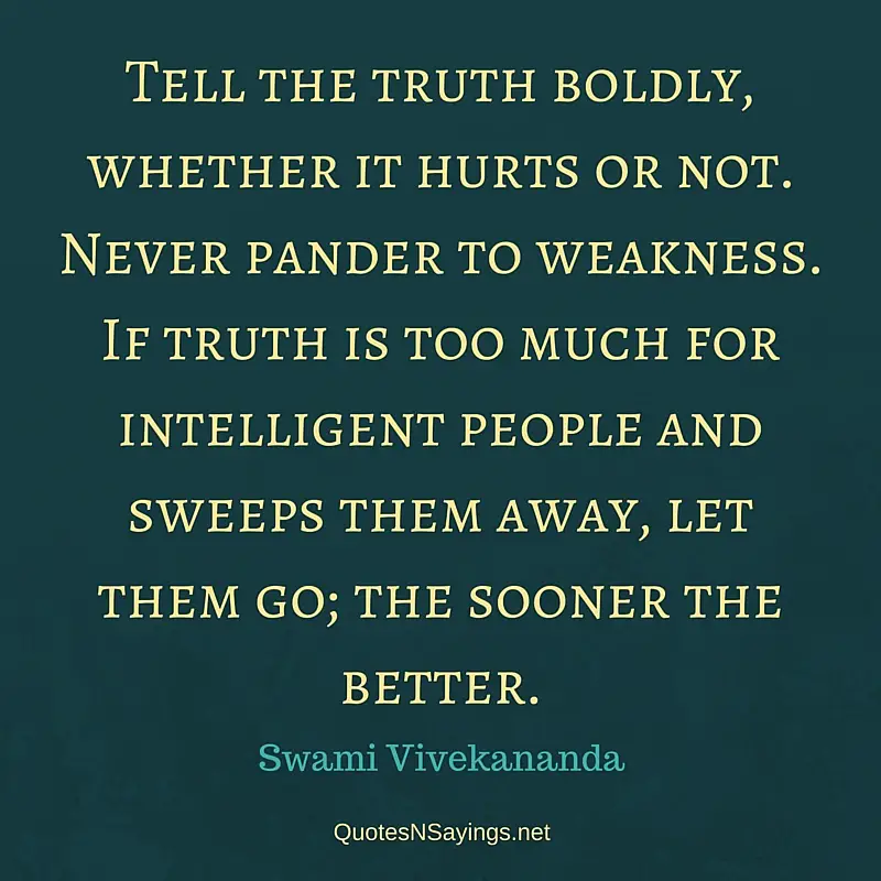 Tell the truth boldly, whether it hurts or not. Never pander to weakness. - Swami Vivekananda quote