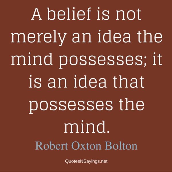 A belief is not merely an idea ... | Robert Oxton Bolton Quote