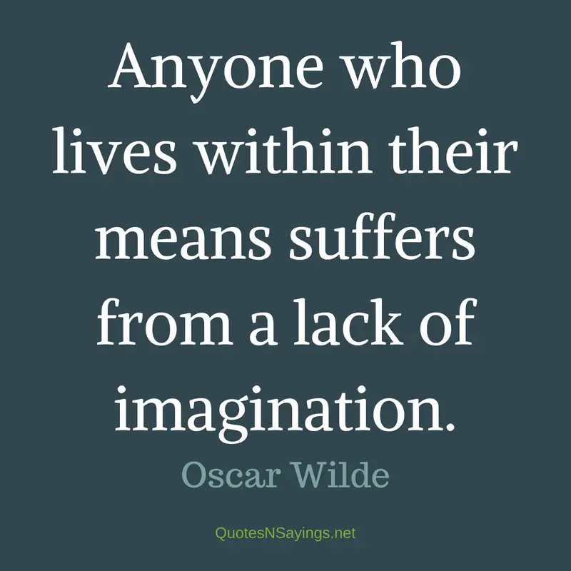 Anyone who lives within their means suffers from a lack of imagination. - Oscar Wilde quote about money