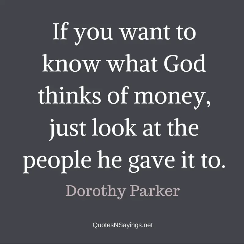 If you want to know what God thinks of money, just look at the people he gave it to. - Dorothy Parker quote about money.