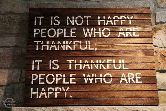 It is not happy people who are thankful. It is thankful people who are happy. - Anonymous quote