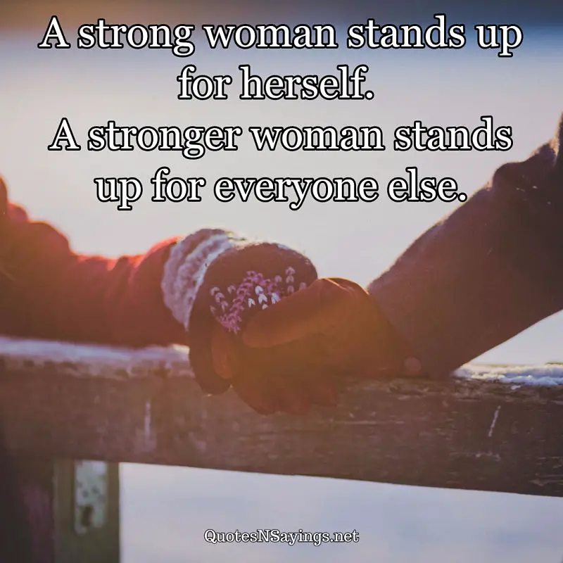 A strong woman stands up for herself. A stronger woman stands up for everyone else. - Anonymous quote