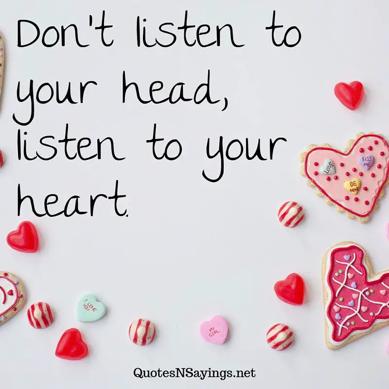 Don't listen to your head, listen to your heart. - Anonymous quote