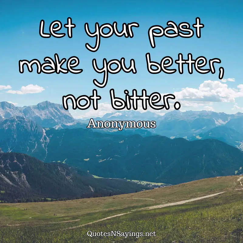 Let your past make you better, not bitter. - Anonymous quote
