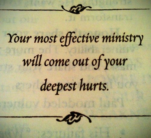 Your most effective ministry will come out of your deepest hurts. - Rick Warren quote
