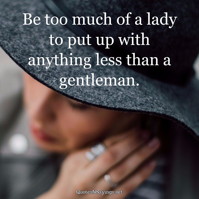 Be too much of a lady to settle for anything less than a gentleman. - Anonymous picture quote