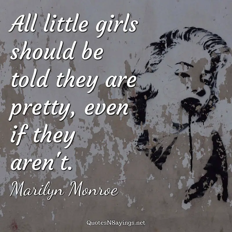 All little girls should be told they are pretty, even if they aren't. - Marilyn Monroe quote