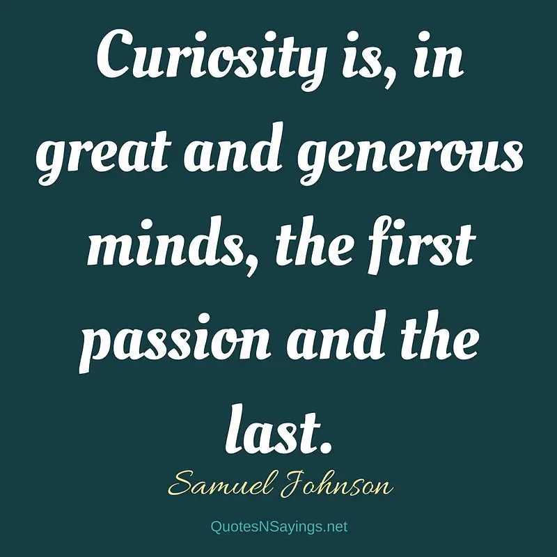 Curiosity is, in great and generous minds, the first passion and the last. - Samuel Johnson quote
