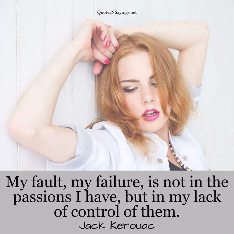 My fault, my failure, is not in the passions I have, but in my lack of control of them. - Jack Kerouac quote