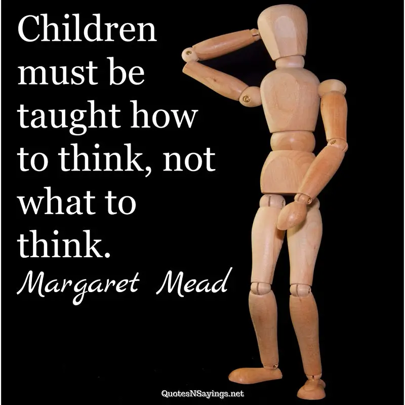 Children must be taught how to think, not what to think. - Margaret Mead quote