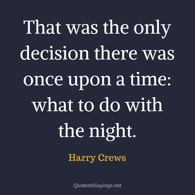 Harry Crews quote - That was the only decision there was once upon a time: what to do with the night.