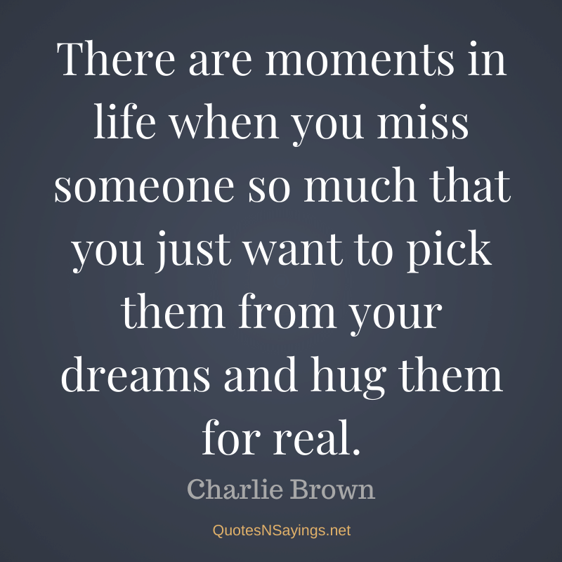 Charlie Brown quote - There are moments in life when you miss someone so much ...