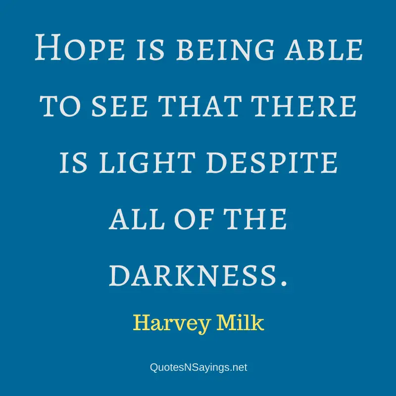 Harvey Milk quote = Hope is being able to see that there is light ...