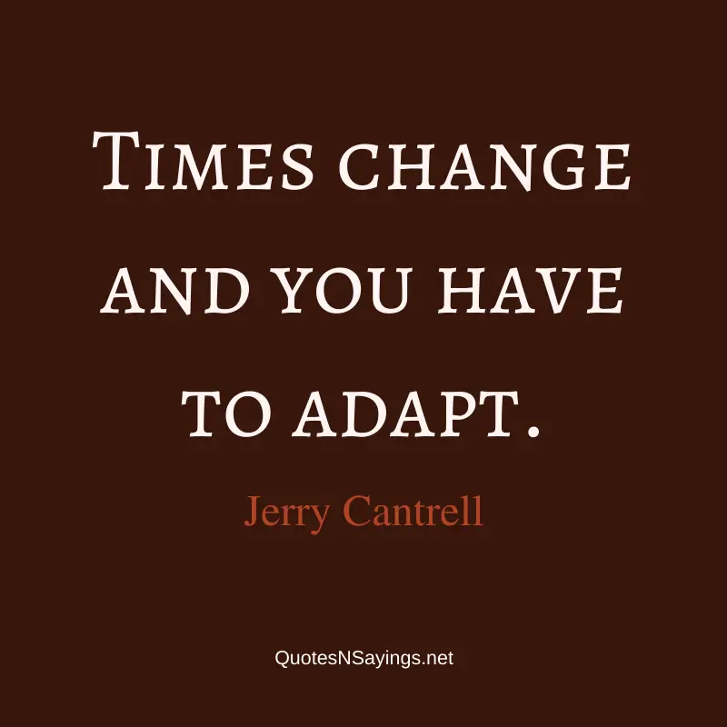 Jerry Cantrell quote - Times change and you have to adapt.