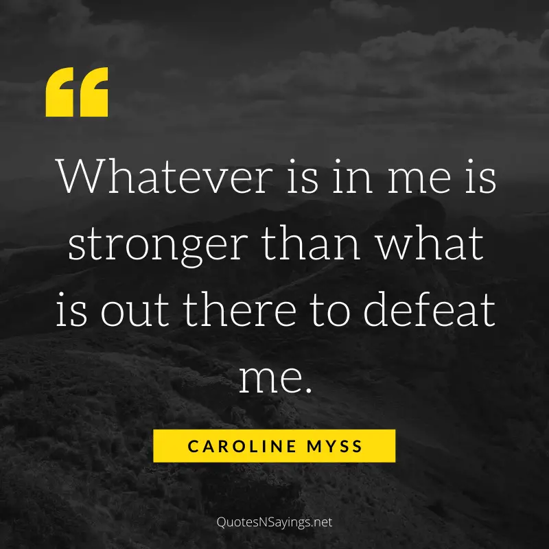 Caroline Myss quote - Whatever is in me is stronger ...