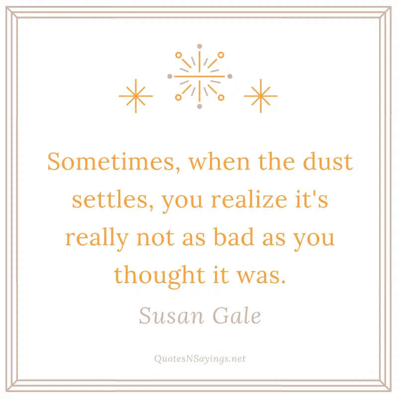 Susan Gale quote - Sometimes, when the dust settles ...
