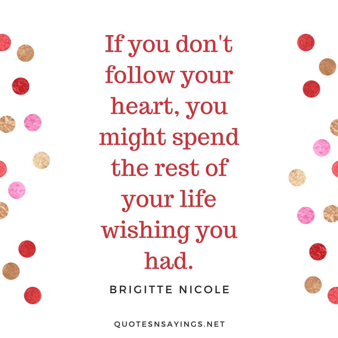 Brigitte Nicole quote - If you don't follow your heart, you might spend the rest of your life wishing you had,